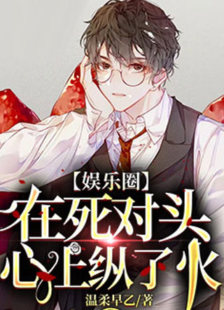 【娱乐圈】在死对头心上纵了火小说