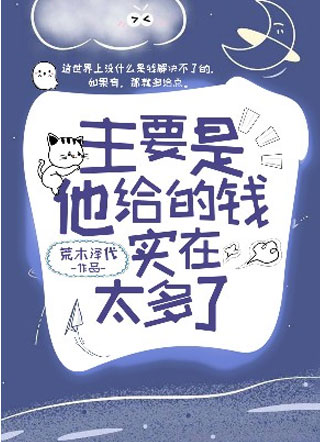 主要是他给的钱实在太多了！小说