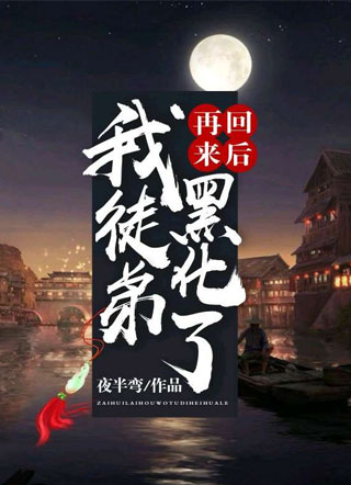 再回来后我徒弟黑化了小说