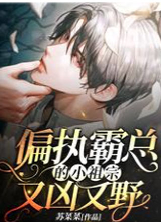 偏执霸总的小祖宗又凶又野小说