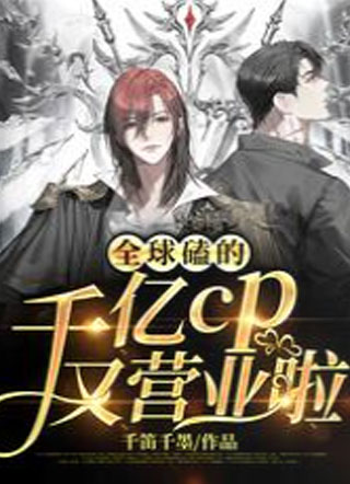 全球磕的千亿cp又营业啦！小说
