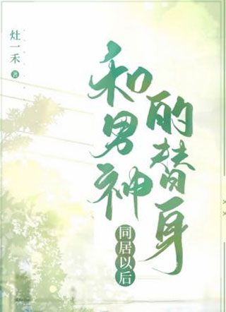 和男神的替身同居以后小说