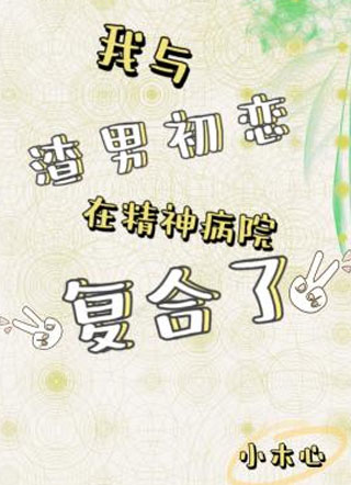 我与渣男初恋在精神病院复合了小说