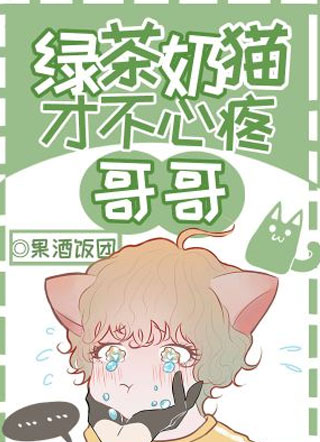 绿茶奶猫才不心疼哥哥小说