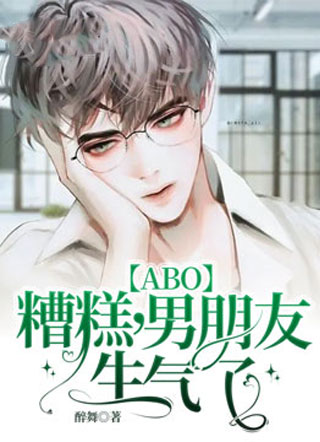 【ABO】糟糕 ，男朋友生气了小说