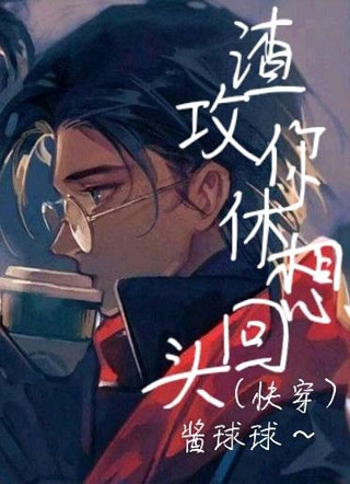 渣攻，你休想回头（快穿）小说