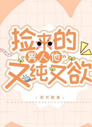 捡来的男人他又纯又欲小说