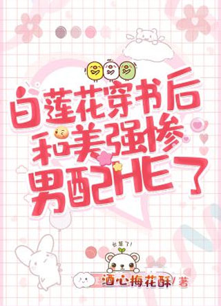白莲花穿书后和美强惨男配HE了小说