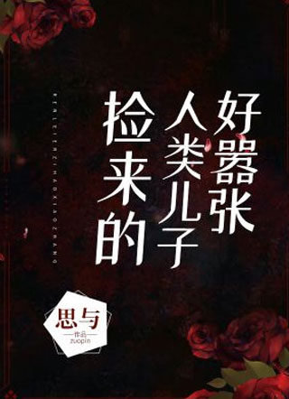 捡来的人类儿子好嚣张小说