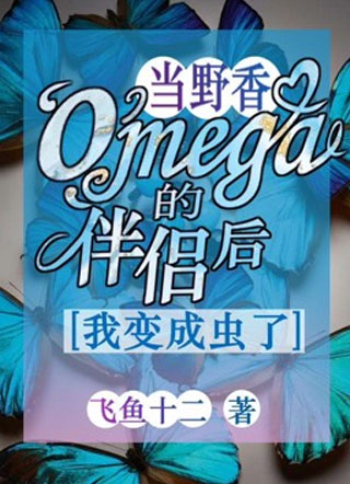 当野香omega的伴侣后，我变成虫了小说
