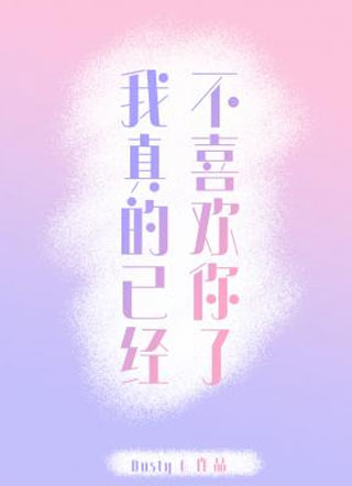 我真的已经不喜欢你了DustyG小说