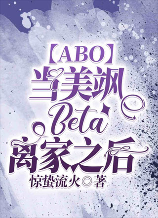 【ABO】当美飒Beta离家之后小说