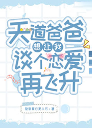 天道爸爸想让我谈个恋爱再飞升小说