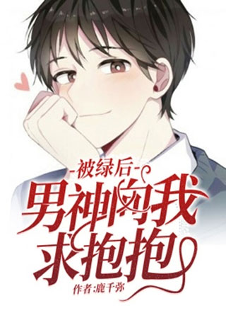 被绿后男神向我求抱抱小说