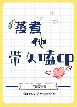 蒸煮他带头嗑cp小说