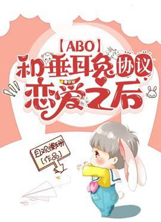 【ABO】和垂耳兔协议恋爱之后小说
