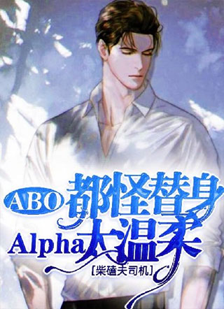 【ABO】都怪替身Alpha太温柔小说
