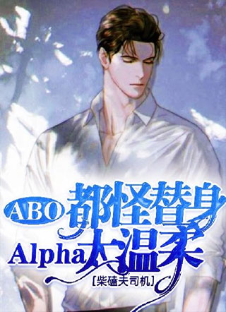 【ABO】都怪替身Alpha太温柔小说