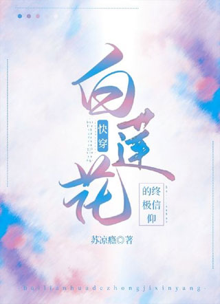 （快穿）白莲花的终极信仰小说