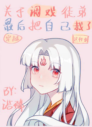 穿越：关于调戏徒弟最后把自己栽了这件事小说