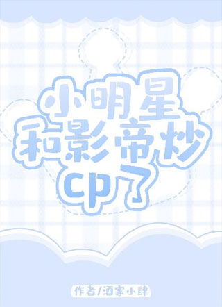 小明星和影帝炒cp了小说