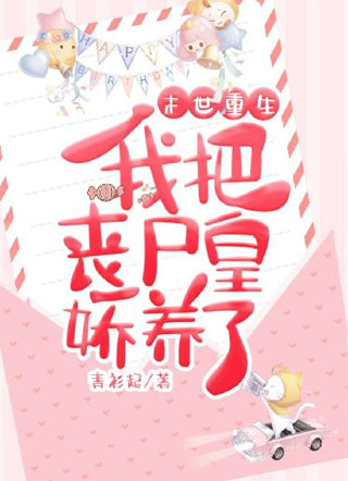 末世重生：我把丧尸皇娇养了小说