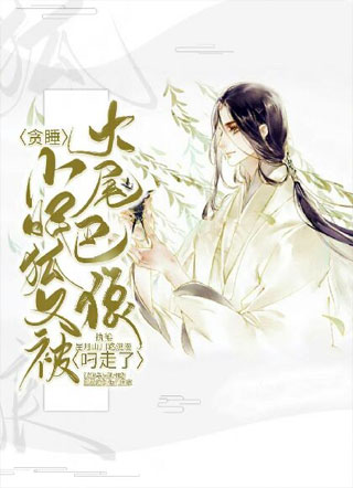 贪睡小眠狐又被大尾巴狼叼走了小说