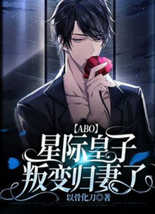 【ABO】星际皇子叛变归妻了小说