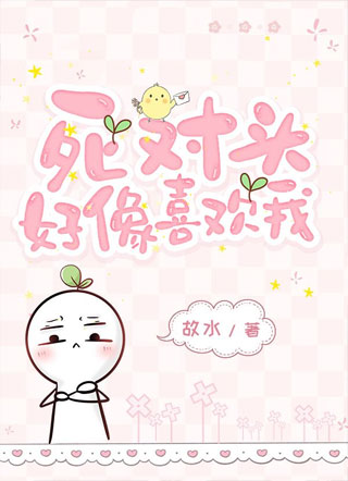 死对头好像喜欢我［ABO］小说