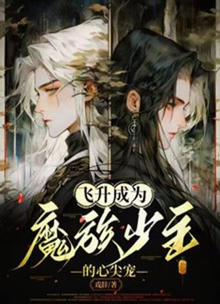 飞升成为魔族少主的心尖宠小说