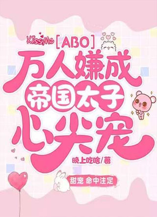 ABO：万人嫌成帝国太子心尖宠小说