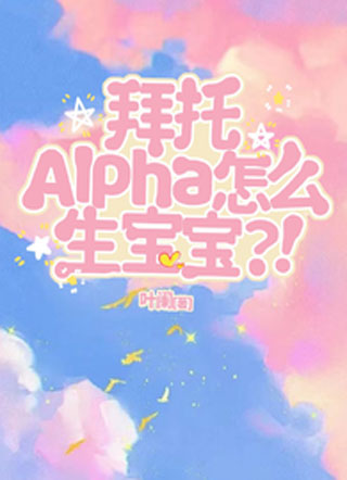 拜托，Alpha怎么生宝宝？！小说