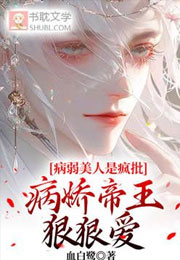 病弱美人是疯批，病娇帝王狠狠爱小说