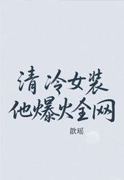清冷女装大佬他爆火全网小说