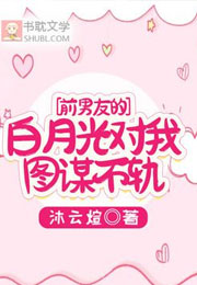 前男友的白月光对我图谋不轨小说