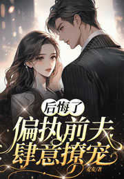 后悔了，偏执前夫肆意撩宠小说