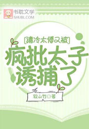 清冷太傅又被疯批太子诱捕了小说