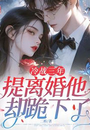 冷战三年，提离婚他却跪下了小说