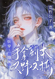 快穿：炮灰手拿剧本又野又撩小说