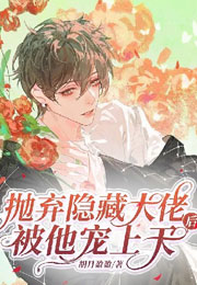 【ABO】抛弃隐藏大佬后被他宠上天小说